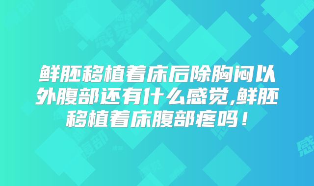 鲜胚移植着床后除胸闷以外腹部还有什么感觉,鲜胚移植着床腹部疼吗!