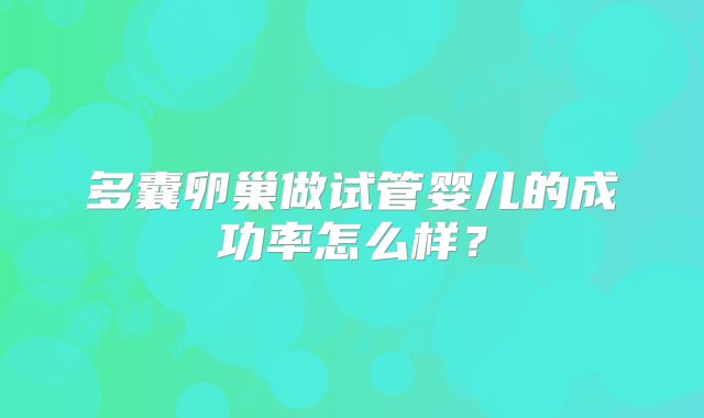 多囊卵巢做试管婴儿的成功率怎么样？