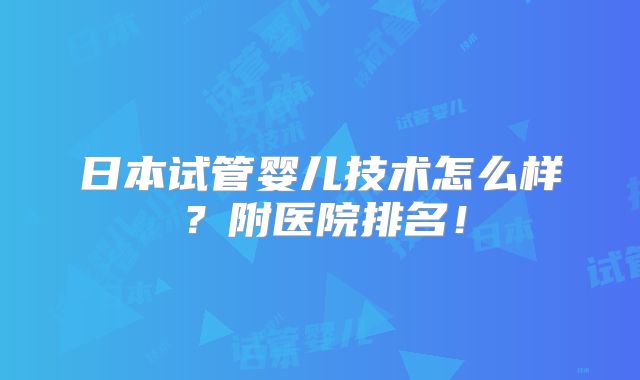 日本试管婴儿技术怎么样？附医院排名！