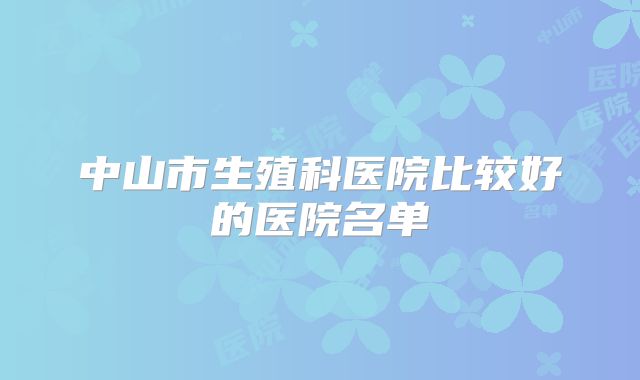 中山市生殖科医院比较好的医院名单