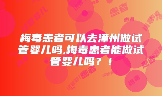 梅毒患者可以去漳州做试管婴儿吗,梅毒患者能做试管婴儿吗?!