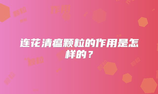 连花清瘟颗粒的作用是怎样的？