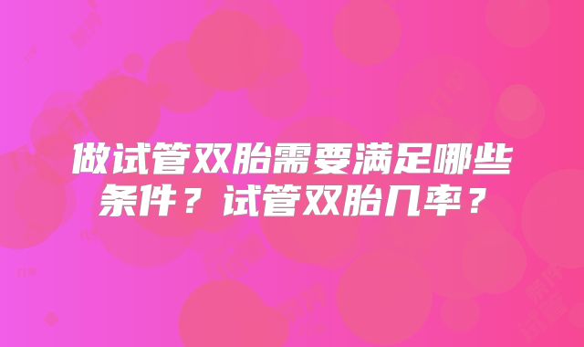 做试管双胎需要满足哪些条件?试管双胎几率?