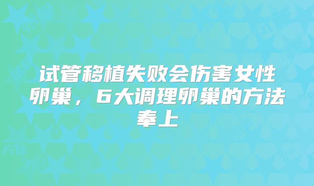 试管移植失败会伤害女性卵巢，6大调理卵巢的方法奉上