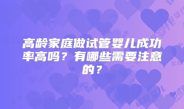 高龄家庭做试管婴儿成功率高吗？有哪些需要注意的？