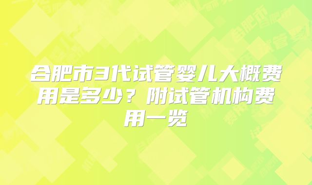 合肥市3代试管婴儿大概费用是多少?附试管机构费用一览