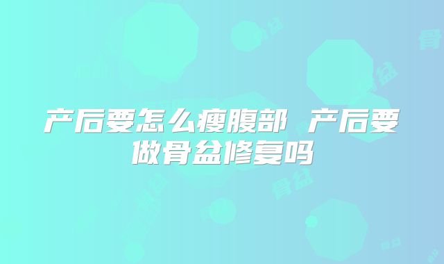 产后要怎么瘦腹部 产后要做骨盆修复吗