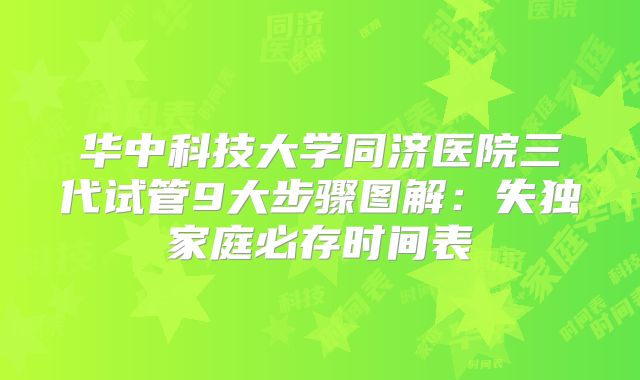 华中科技大学同济医院三代试管9大步骤图解：失独家庭必存时间表