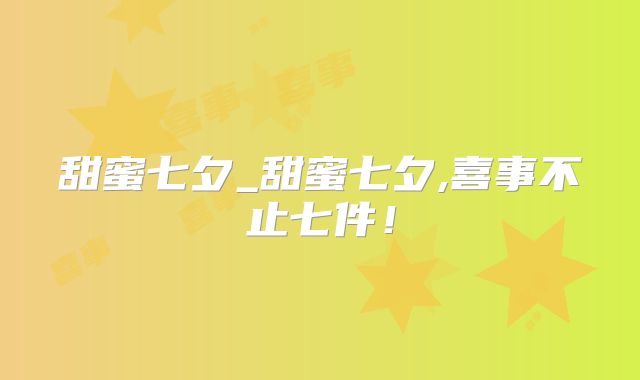 甜蜜七夕_甜蜜七夕,喜事不止七件！