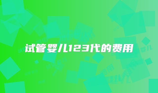 试管婴儿123代的费用