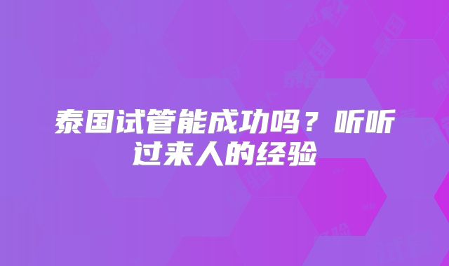 泰国试管能成功吗？听听过来人的经验