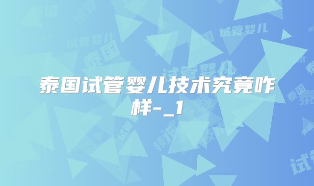 泰国试管婴儿技术究竟咋样-_1
