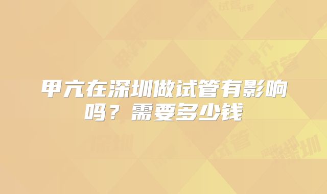 甲亢在深圳做试管有影响吗？需要多少钱