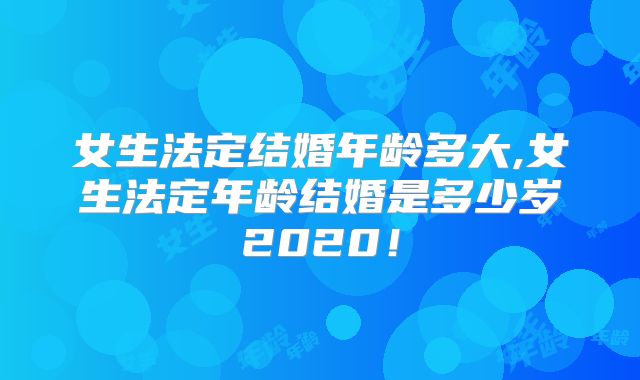 女生法定结婚年龄多大,女生法定年龄结婚是多少岁2020!