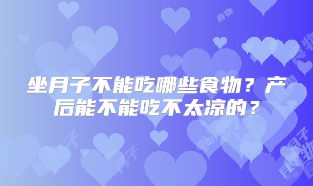 坐月子不能吃哪些食物？产后能不能吃不太凉的？