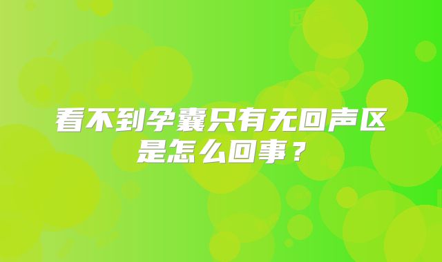 看不到孕囊只有无回声区是怎么回事？