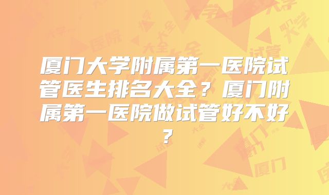 厦门大学附属第一医院试管医生排名大全？厦门附属第一医院做试管好不好？