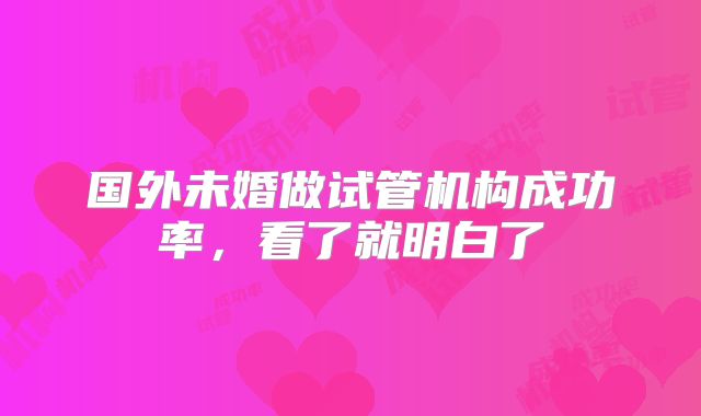 国外未婚做试管机构成功率,看了就明白了