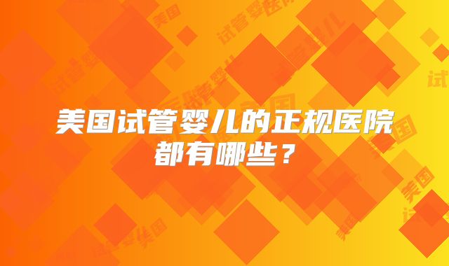 美国试管婴儿的正规医院都有哪些？
