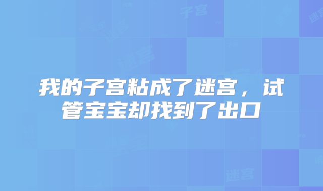 我的子宫粘成了迷宫,试管宝宝却找到了出口