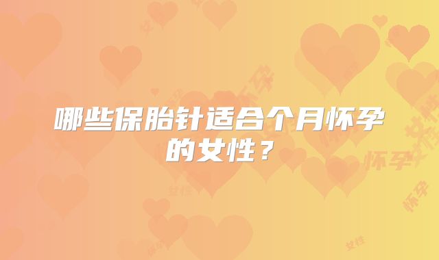 哪些保胎针适合个月怀孕的女性?