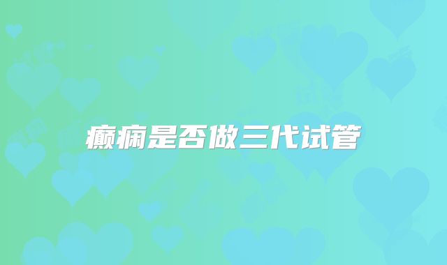 癫痫是否做三代试管