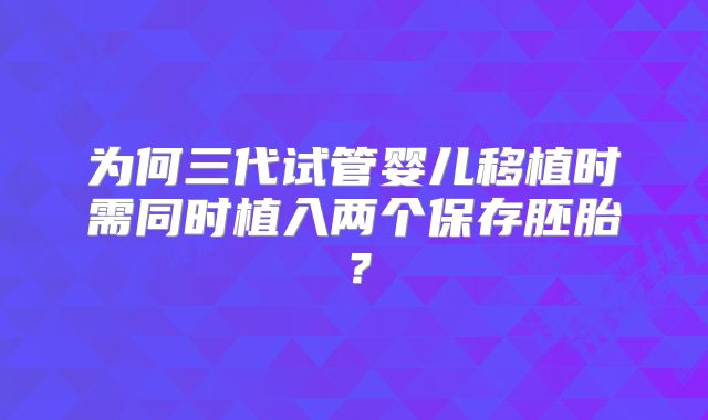 为何三代试管婴儿移植时需同时植入两个保存胚胎？