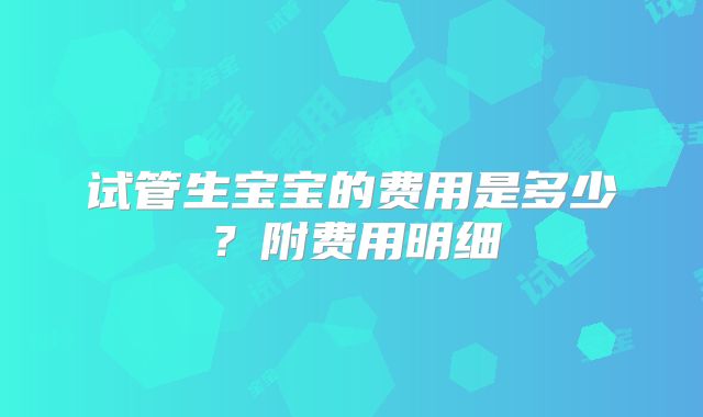 试管生宝宝的费用是多少？附费用明细