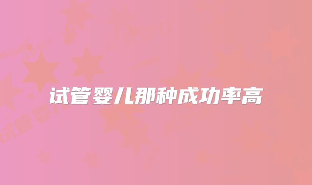 试管婴儿那种成功率高