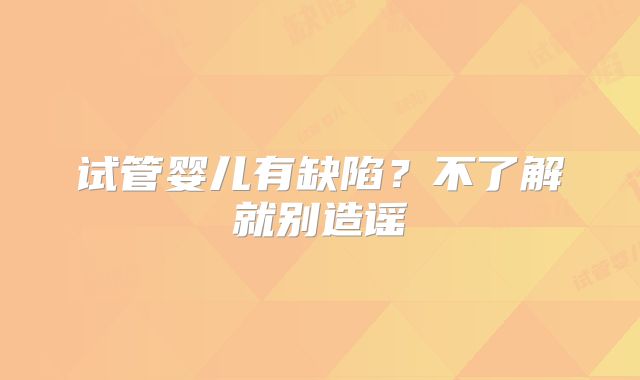 试管婴儿有缺陷？不了解就别造谣