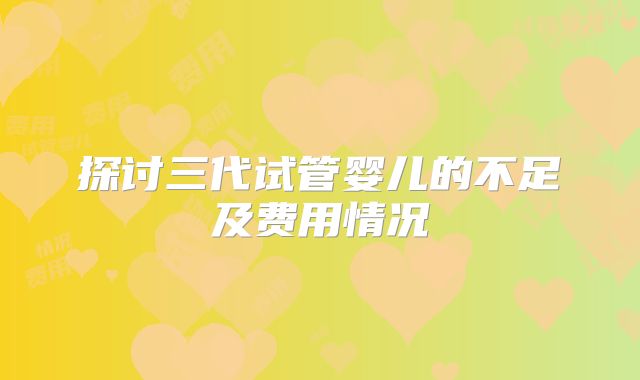 探讨三代试管婴儿的不足及费用情况