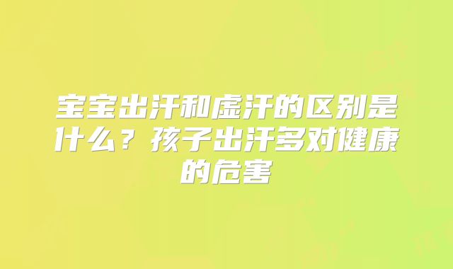 宝宝出汗和虚汗的区别是什么?孩子出汗多对健康的危害