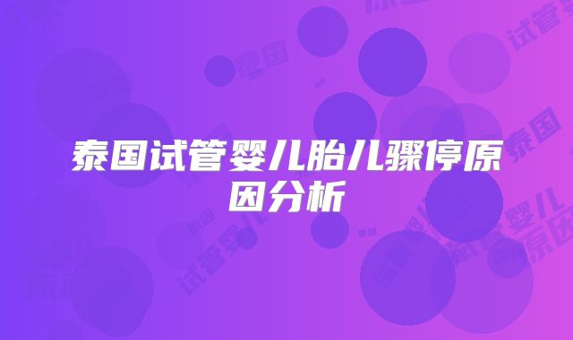 泰国试管婴儿胎儿骤停原因分析