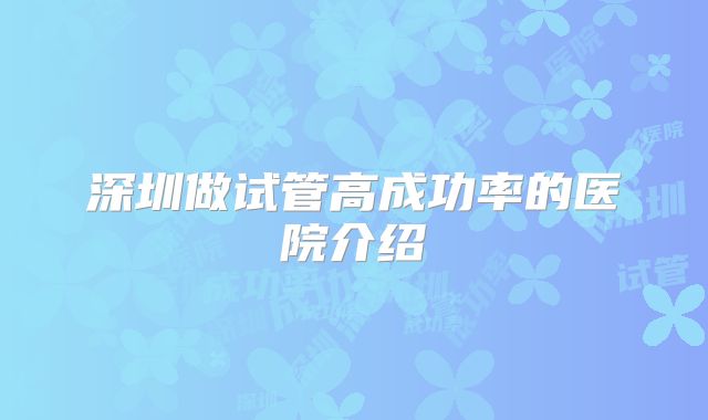 深圳做试管高成功率的医院介绍