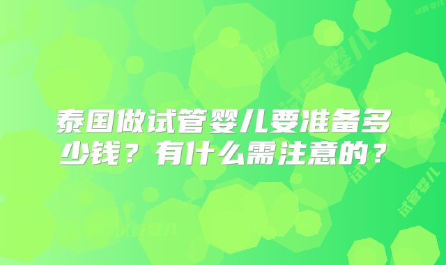 泰国做试管婴儿要准备多少钱？有什么需注意的？