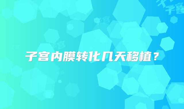 子宫内膜转化几天移植？