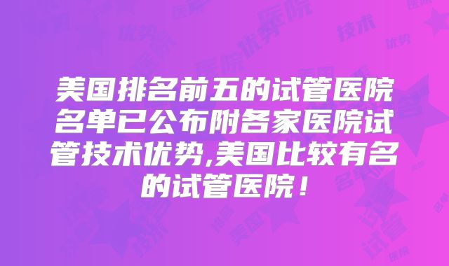 美国排名前五的试管医院名单已公布附各家医院试管技术优势,美国比较有名的试管医院！