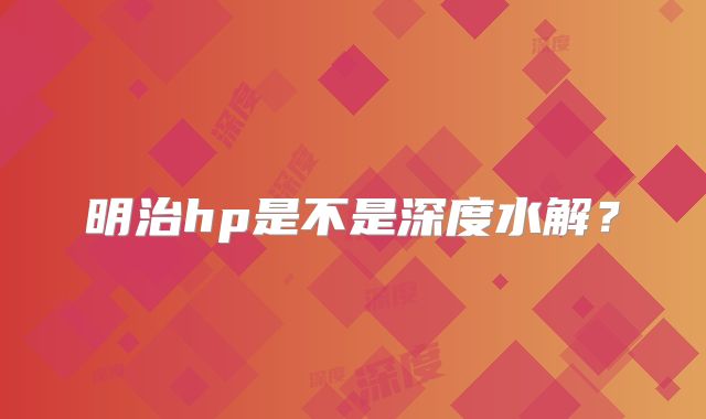 明治hp是不是深度水解?