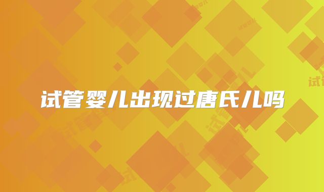 试管婴儿出现过唐氏儿吗