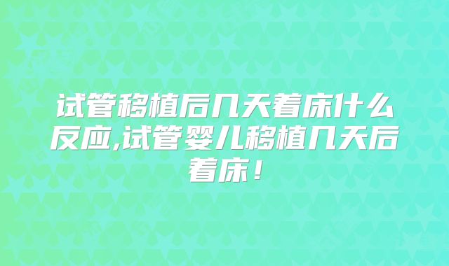试管移植后几天着床什么反应,试管婴儿移植几天后着床！