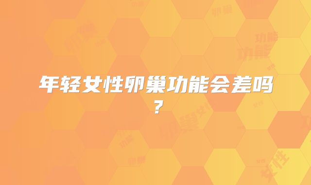 年轻女性卵巢功能会差吗?