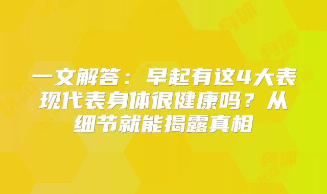 一文解答:早起有这4大表现代表身体很健康吗?从细节就能揭露真相