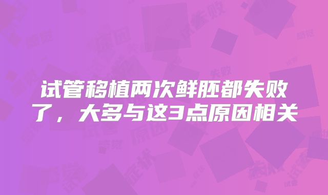 试管移植两次鲜胚都失败了,大多与这3点原因相关