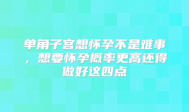 单角子宫想怀孕不是难事，想要怀孕概率更高还得做好这四点