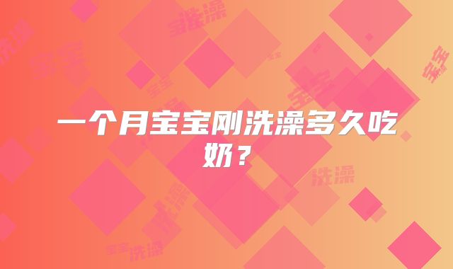 一个月宝宝刚洗澡多久吃奶？