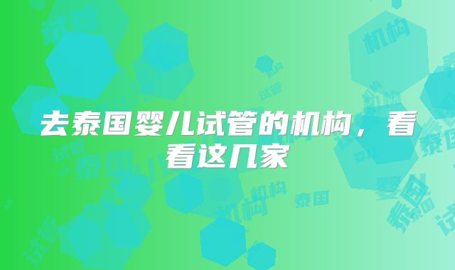 去泰国婴儿试管的机构,看看这几家