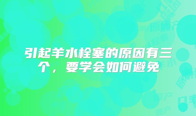 引起羊水栓塞的原因有三个，要学会如何避免