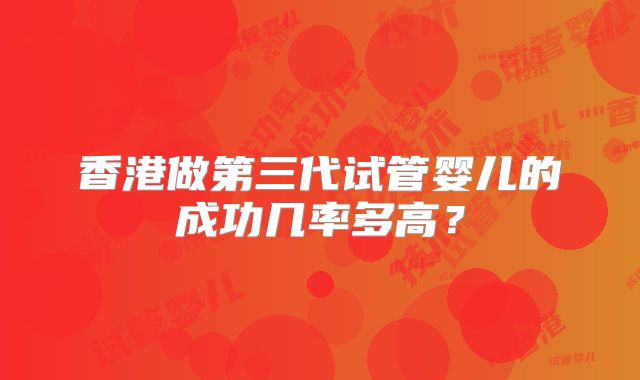 香港做第三代试管婴儿的成功几率多高？