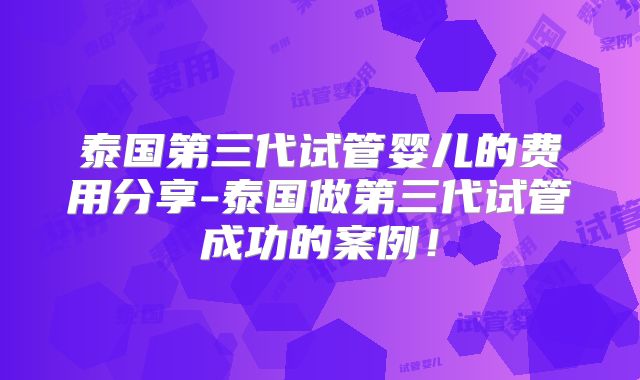 泰国第三代试管婴儿的费用分享-泰国做第三代试管成功的案例！