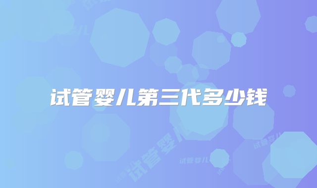 试管婴儿第三代多少钱